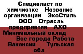 Специалист по химчистке › Название организации ­ ЭкоСтиль, ООО › Отрасль предприятия ­ АХО › Минимальный оклад ­ 30 000 - Все города Работа » Вакансии   . Тульская обл.